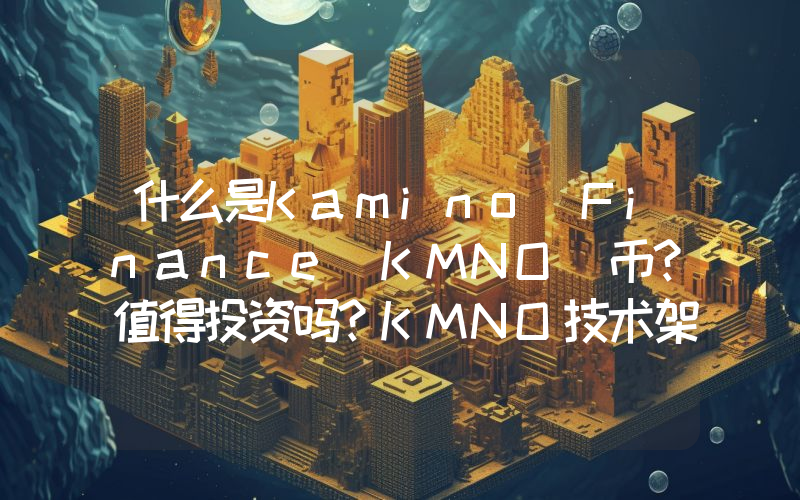 什么是Kamino Finance(KMNO)币？值得投资吗？KMNO技术架构、代币和路线图介绍