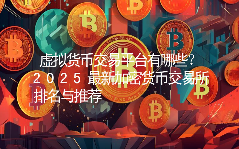 虚拟货币交易平台有哪些？2025最新加密货币交易所排名与推荐