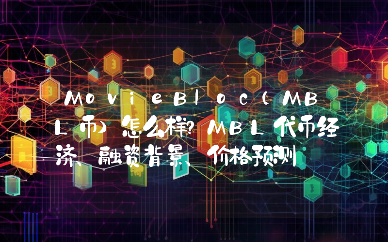 MovieBloc(MBL币)怎么样？MBL代币经济、融资背景、价格预测