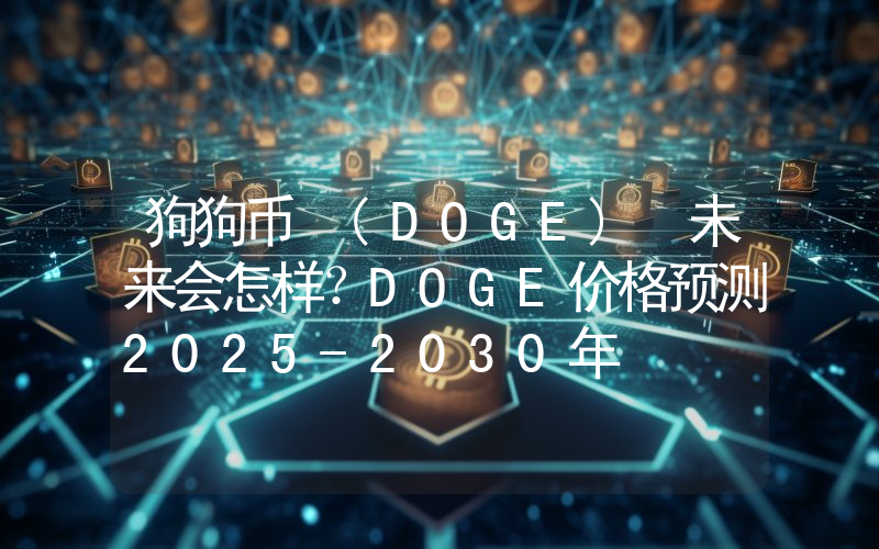 狗狗币 (DOGE) 未来会怎样？DOGE价格预测2025-2030年