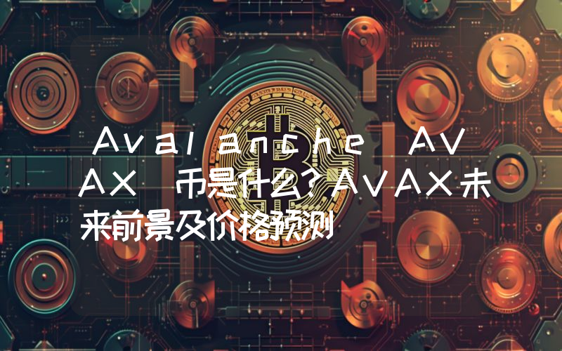 Avalanche（AVAX）币是什么？AVAX未来前景及价格预测