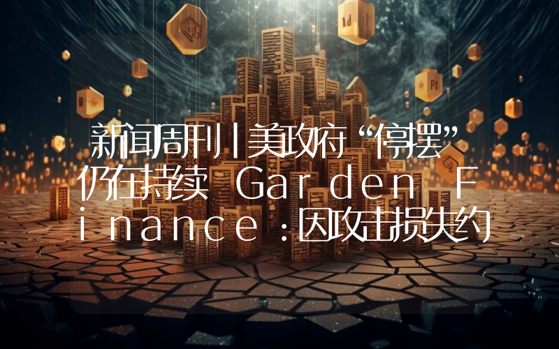 新闻周刊丨美政府“停摆”仍在持续 Garden Finance：因攻击损失约1100万美元