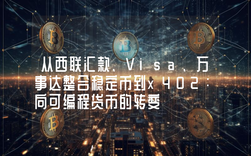 从西联汇款、Visa、万事达整合稳定币到x402：向可编程货币的转变