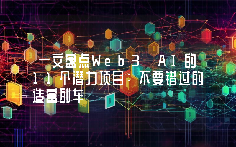 一文盘点Web3 AI的11个潜力项目：不要错过的造富列车