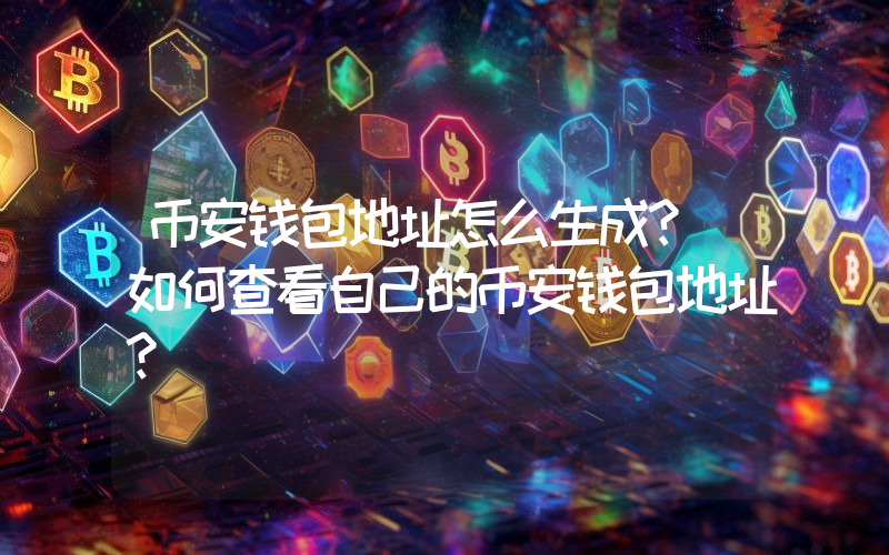 币安钱包地址怎么生成？ 如何查看自己的币安钱包地址？