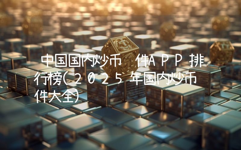 中国国内炒币软件APP排行榜(2025年国内炒币软件大全)