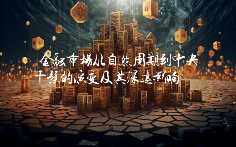 金融市场从自然周期到中央干预的演变及其深远影响