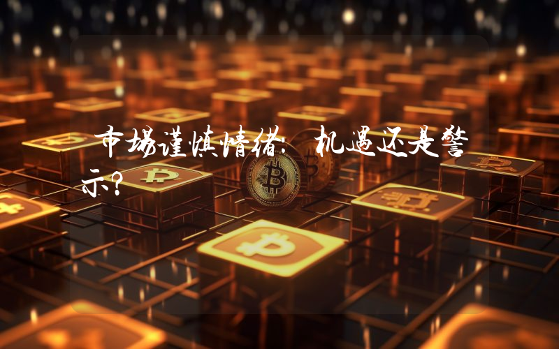 市场谨慎情绪：机遇还是警示？