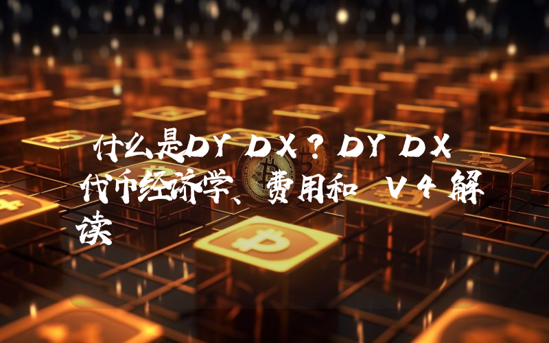 什么是DYDX？DYDX代币经济学、费用和 V4解读