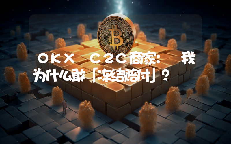 OKX C2C商家： 我为什么敢「冻结赔付」？