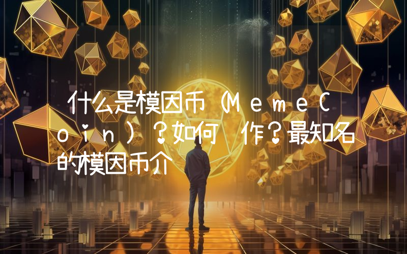 什么是模因币（MemeCoin）？如何运作？最知名的模因币介绍