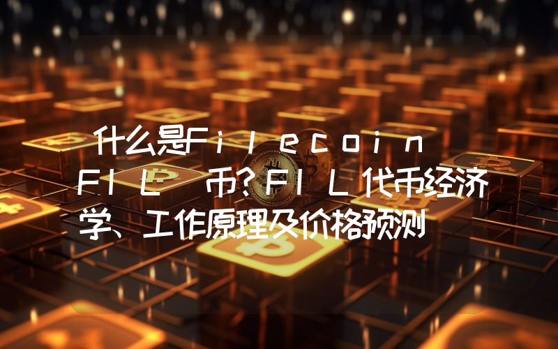 什么是Filecoin（FIL）币？FIL代币经济学、工作原理及价格预测