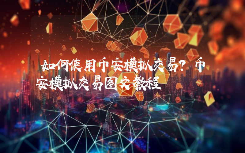 如何使用币安模拟交易？币安模拟交易图文教程