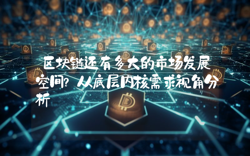 区块链还有多大的市场发展空间？从底层内核需求视角分析