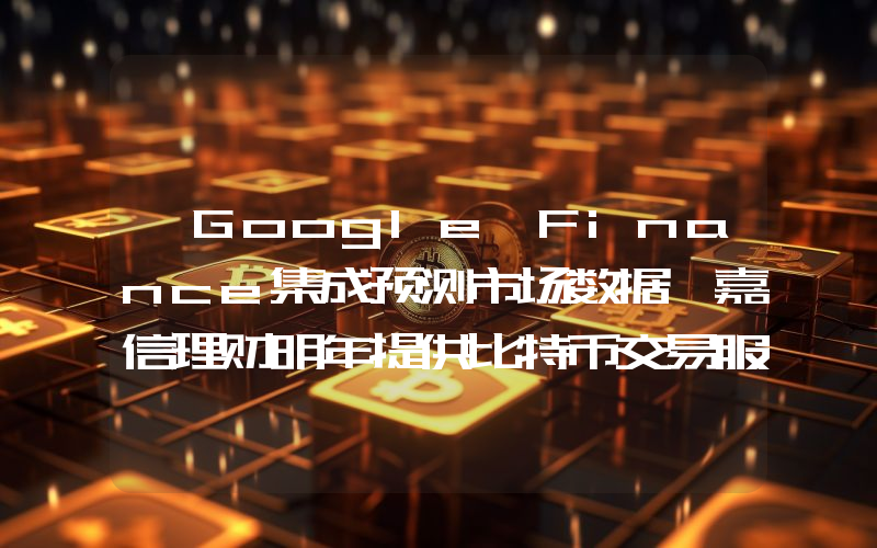 丨Google Finance集成预测市场数据 嘉信理财明年提供比特币交易服务