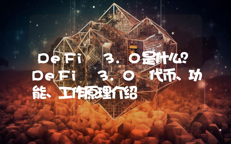 DeFi 3.0是什么？DeFi 3.0 代币、功能、工作原理介绍