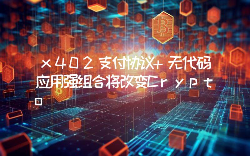 x402支付协议+无代码应用强组合将改变Crypto