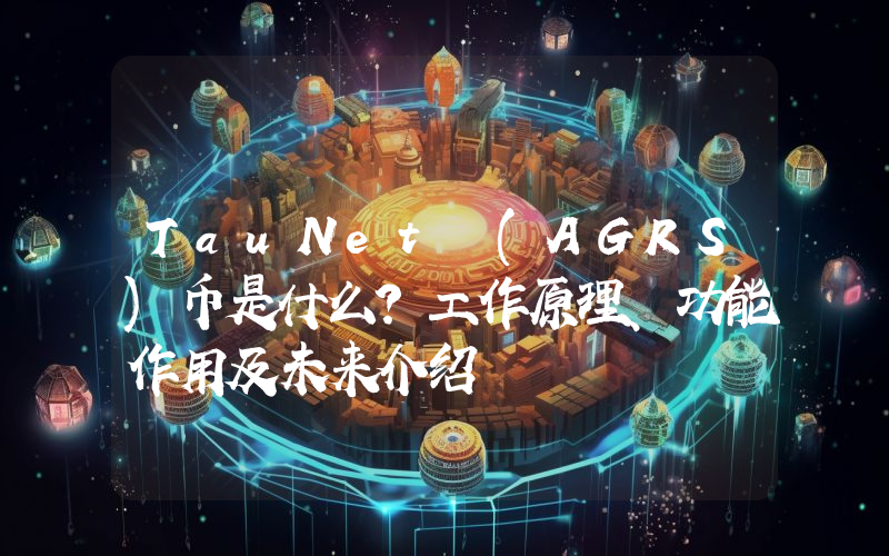 TauNet (AGRS)币是什么？工作原理、功能作用及未来介绍