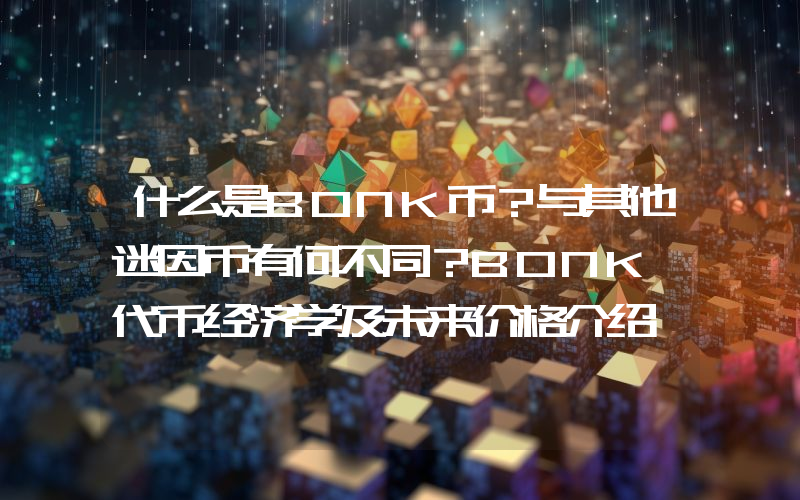 什么是BONK币？与其他迷因币有何不同？BONK 代币经济学及未来价格介绍
