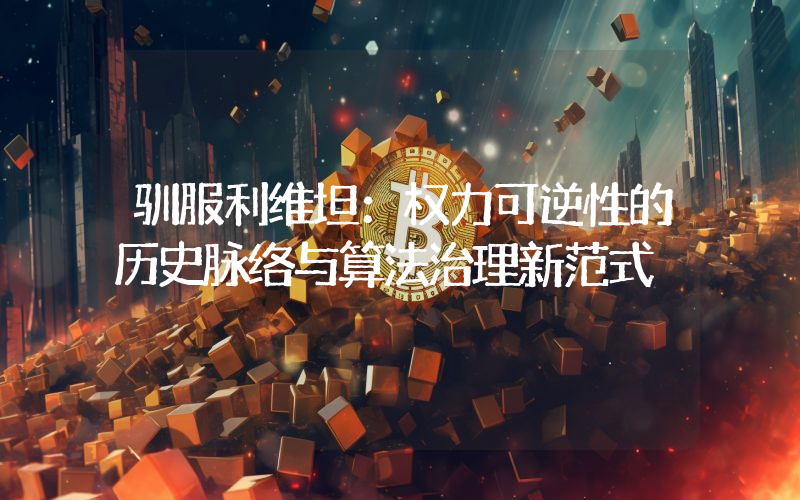 驯服利维坦：权力可逆性的历史脉络与算法治理新范式