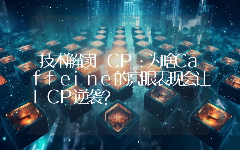 技术解读ICP：为啥Caffeine的亮眼表现会让ICP逆袭？