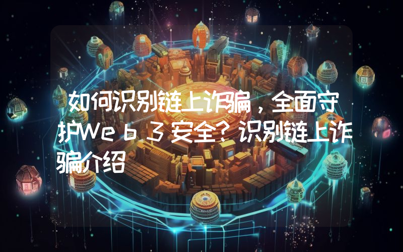 如何识别链上诈骗，全面守护Web3安全？识别链上诈骗介绍