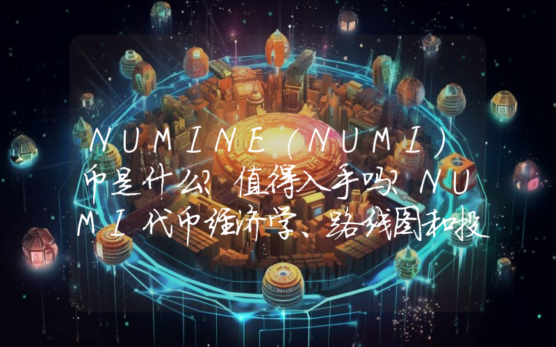 NUMINE(NUMI)币是什么？值得入手吗？NUMI代币经济学、路线图和投资价值分析