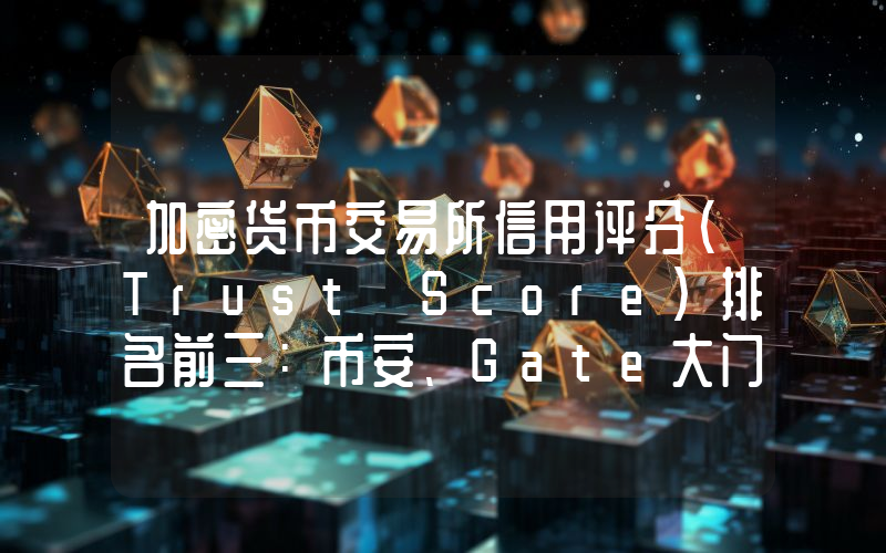 加密货币交易所信用评分(Trust Score)排名前三：币安、Gate大门 、Bybit (9月最新)