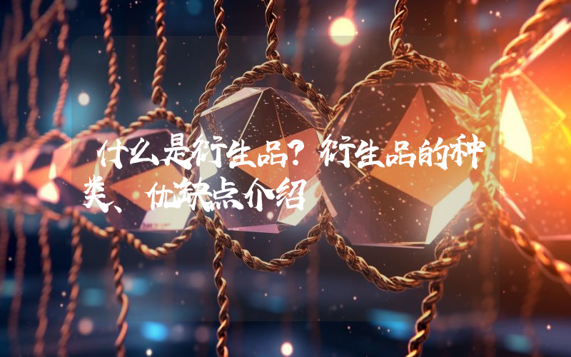 什么是衍生品？衍生品的种类、优缺点介绍