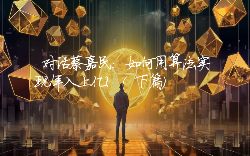 对话蔡嘉民：如何用算法实现年入上亿？（下篇）