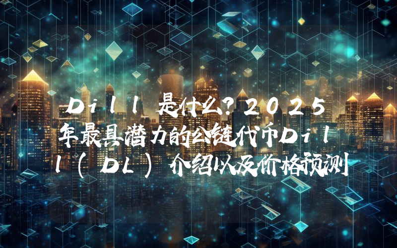 Dill是什么？2025年最具潜力的公链代币Dill(DL)介绍以及价格预测分析