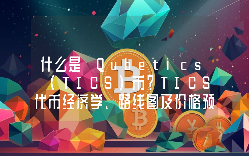 什么是 Qubetics (TICS)币？TICS代币经济学、路线图及价格预测