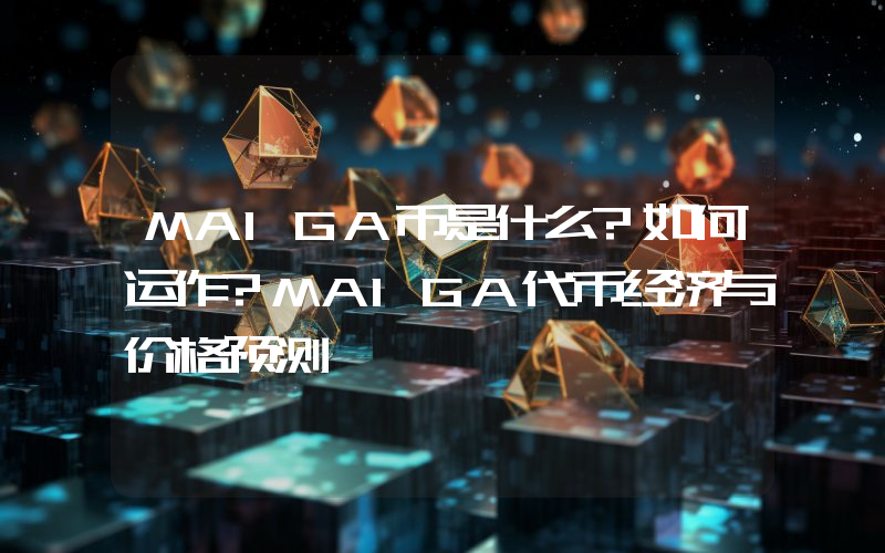 MAIGA币是什么?如何运作?MAIGA代币经济与价格预测