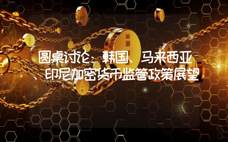 圆桌讨论：韩国、马来西亚、印尼加密货币监管政策展望