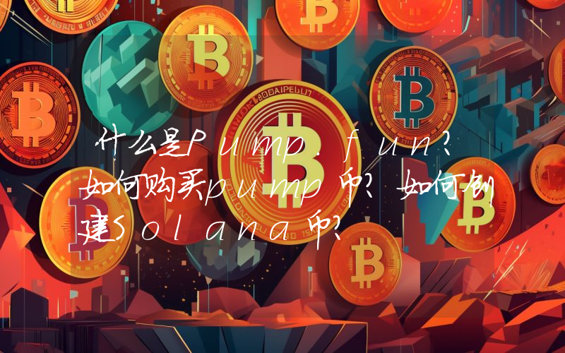 什么是Pump.fun？如何购买pump币？如何创建Solana币？