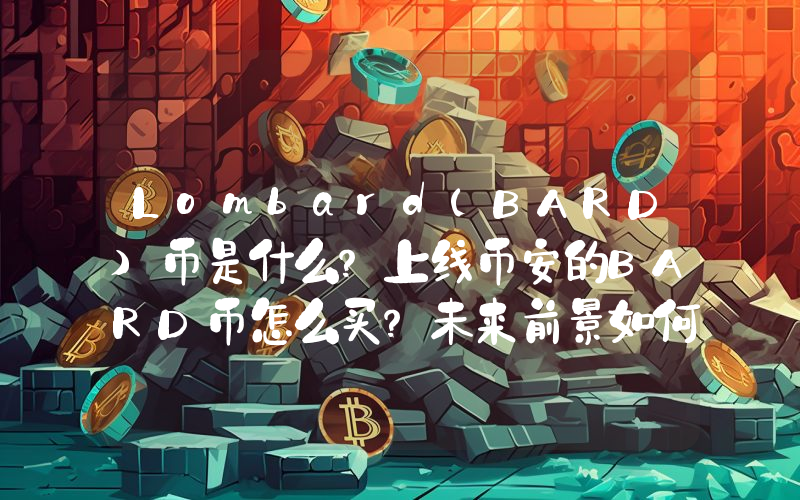 Lombard(BARD)币是什么？上线币安的BARD币怎么买？未来前景如何？