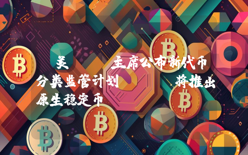 丨美SEC主席公布新代币分类监管计划 Sui将推出原生稳定币USDsui