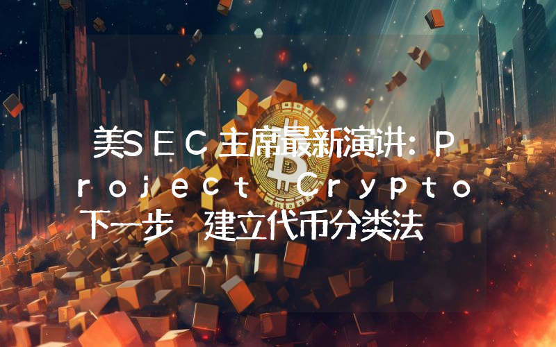 美SEC主席最新演讲：Project Crypto下一步 建立代币分类法