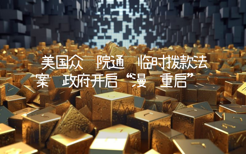 美国众议院通过临时拨款法案 政府开启“漫长重启”