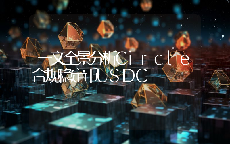 一文全景分析Circle合规稳定币USDC