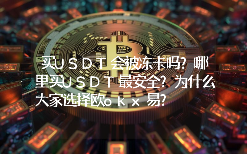 买USDT会被冻卡吗？哪里买USDT最安全？为什么大家选择欧okx易？