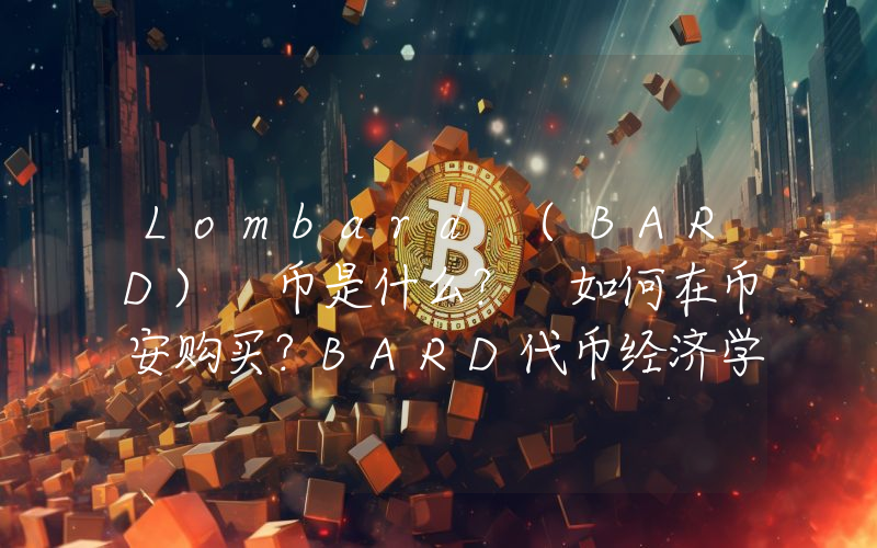 Lombard (BARD) 币是什么？ 如何在币安购买？BARD代币经济学介绍