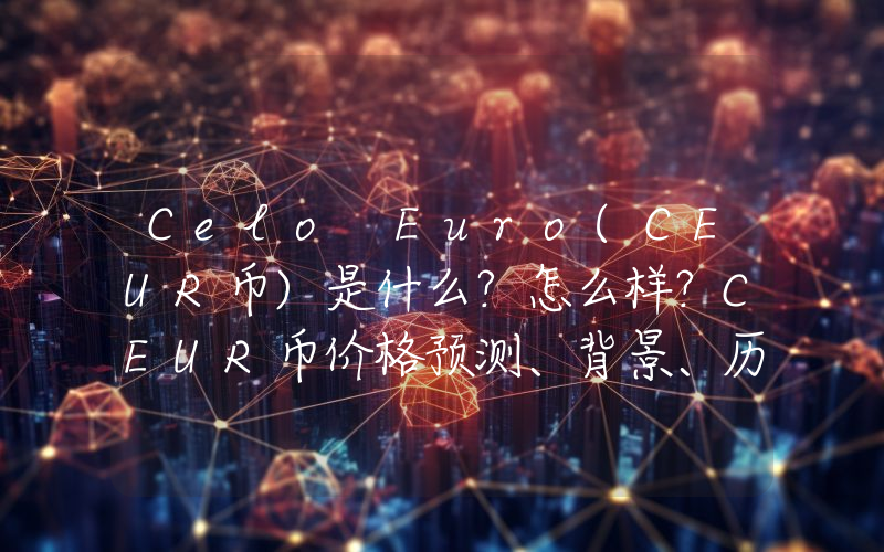 Celo Euro(CEUR币)是什么？怎么样？CEUR币价格预测、背景、历史价格