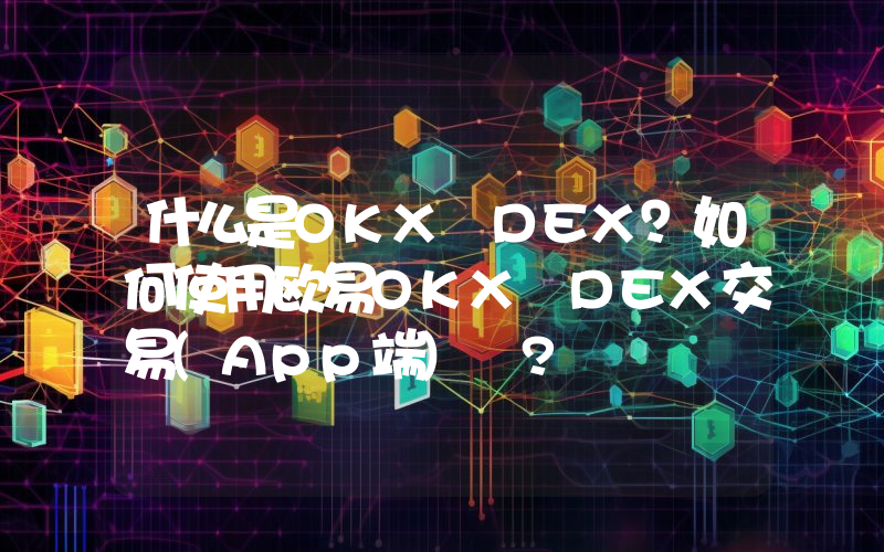 什么是OKX DEX？如何使用欧易OKX DEX交易(App端) ?
