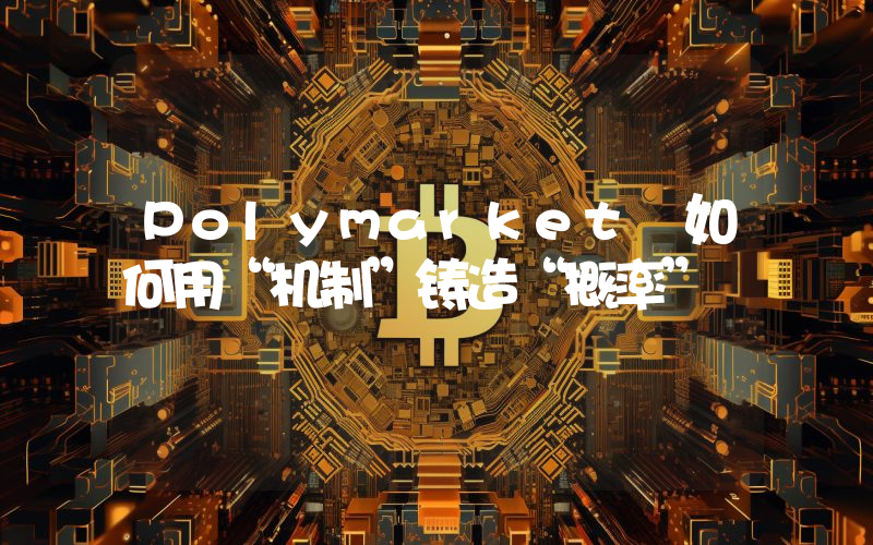 Polymarket 如何用“机制”铸造“概率”