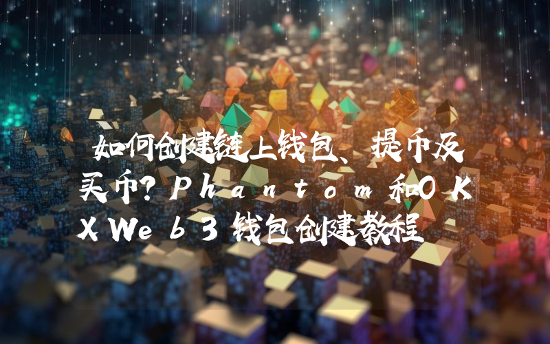 如何创建链上钱包、提币及买币？Phantom和OKXWeb3钱包创建教程