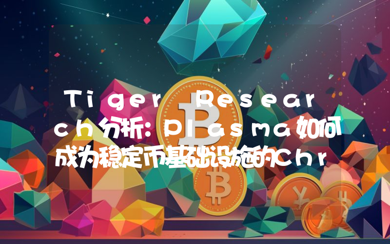 Tiger Research分析：Plasma如何成为稳定币基础设施的Chrome