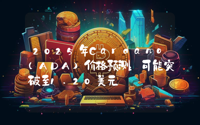2025年Cardano（ADA）价格预测：可能突破至1.20美元