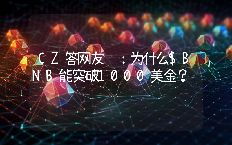 CZ答网友问：为什么$BNB能突破1000美金？