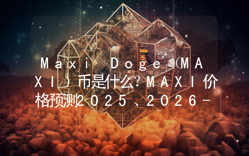 Maxi Doge（MAXI）币是什么？MAXI价格预测2025、2026-2030